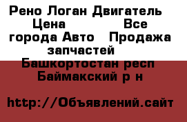 Рено Логан Двигатель › Цена ­ 35 000 - Все города Авто » Продажа запчастей   . Башкортостан респ.,Баймакский р-н